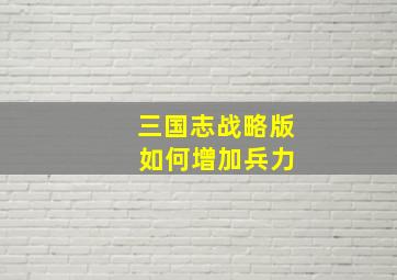 三国志战略版 如何增加兵力